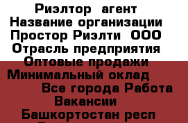 Риэлтор -агент › Название организации ­ Простор-Риэлти, ООО › Отрасль предприятия ­ Оптовые продажи › Минимальный оклад ­ 150 000 - Все города Работа » Вакансии   . Башкортостан респ.,Баймакский р-н